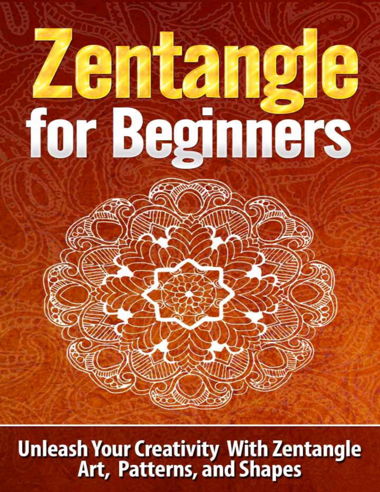 Zentangle for Beginners - Unleash Your Creativity With Zentangle Art, Patterns, and Shapes - Zentangle (Zentangle, Zentangle for Beginners, Zentangle Basics, ... Patterns, Zentangl by Tatyana Williams & Zentangle & Zentangle Basics