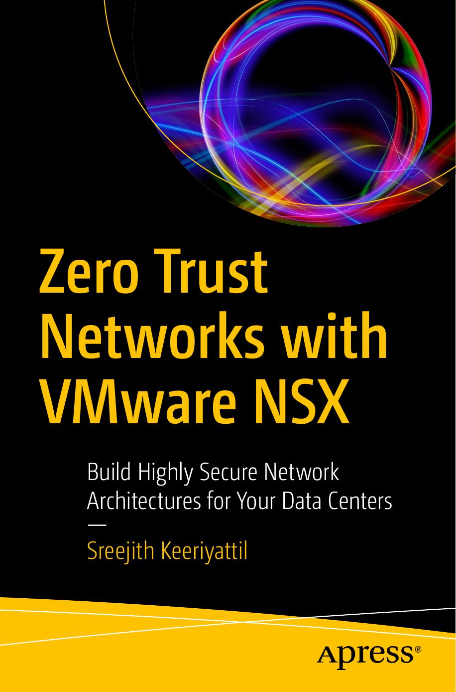 Zero Trust Networks with VMware NSX: Build Highly Secure Network Architectures for Your Data Centers by Sreejith Keeriyattil
