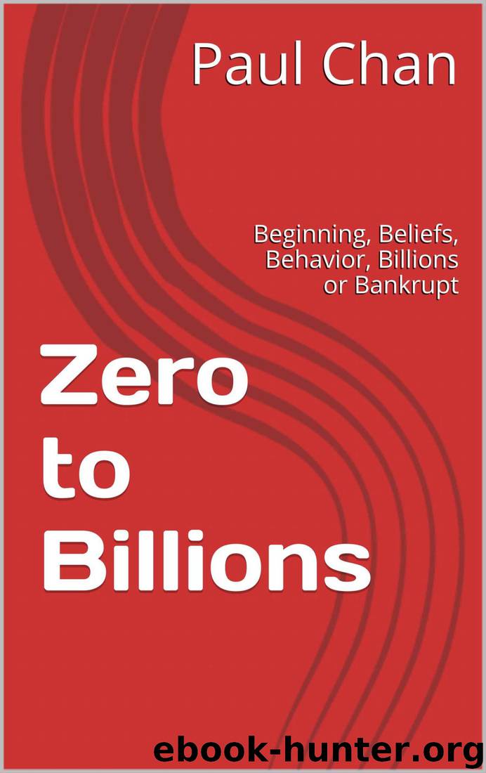 Zero to Billions: Beginning, Beliefs, Behavior, Billionaire or Bankrupt by Paul Chan