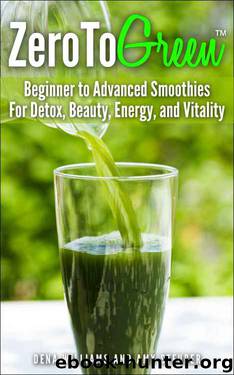 ZeroToGreen: Beginner to Advanced Smoothies for Detox, Beauty, Energy, and Vitality by Dena Williams & Amy Steurer