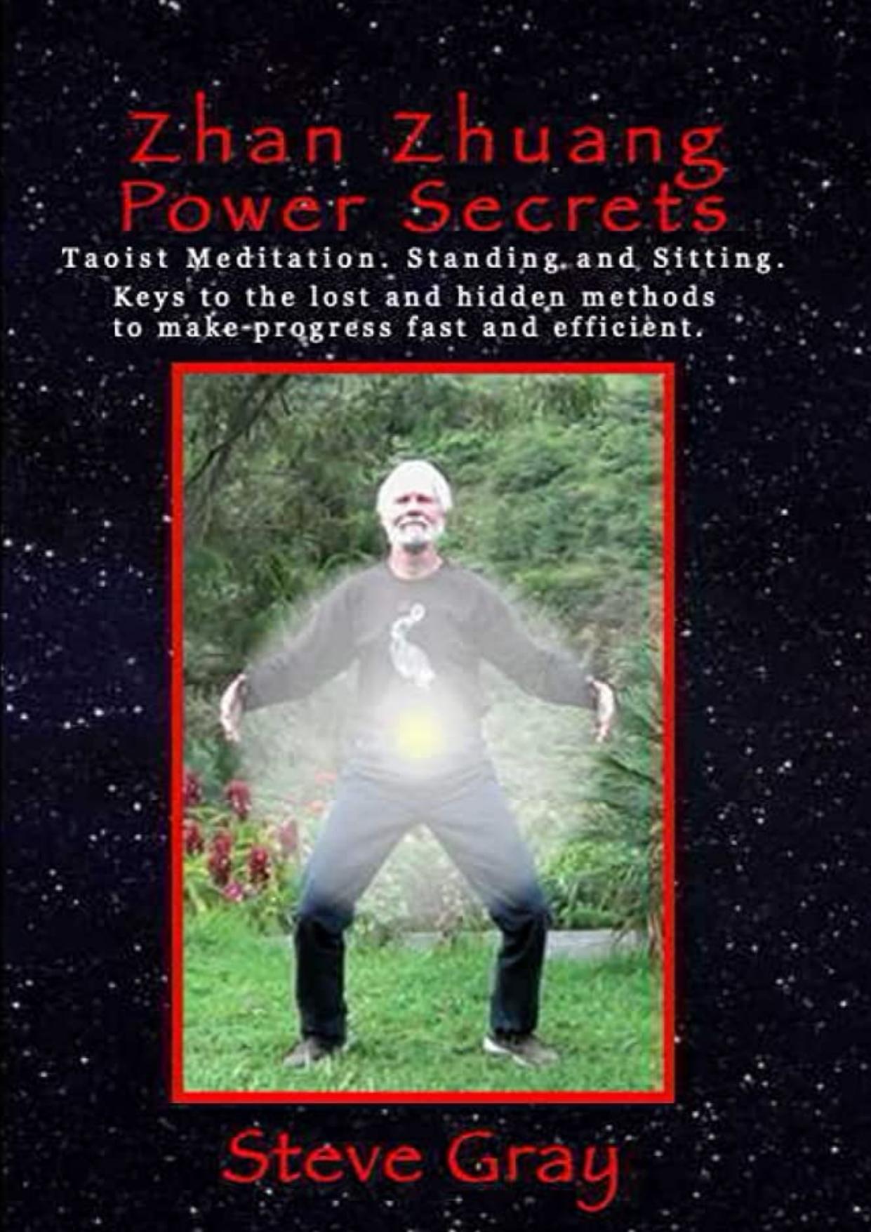 Zhan Zhuang Power Secrets: Taoist Meditation. Standing & Sitting. Keys to the lost and hidden methods to make progress fast and efficient. by Steve Gray