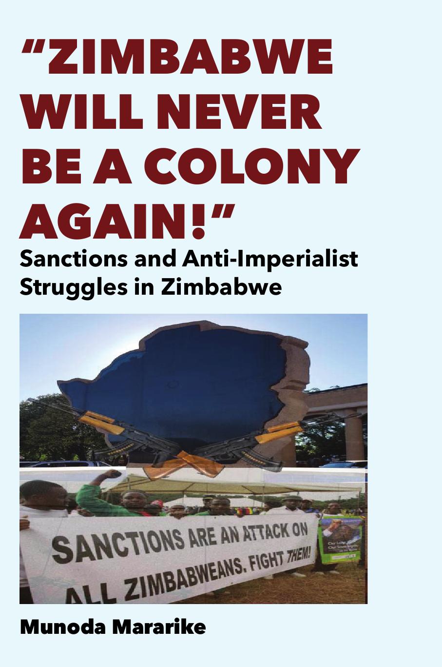 Zimbabwe Will Never be a Colony Again!: Sanctions and Anti-Imperialist Struggles in Zimbabwe by Munoda Mararike