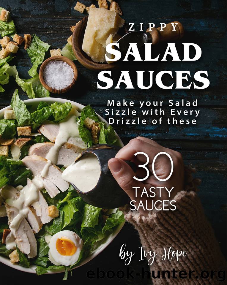 Zippy Salad Sauces: Make your Salad Sizzle with Every Drizzle of these 30 Tasty Sauces by Hope Ivy
