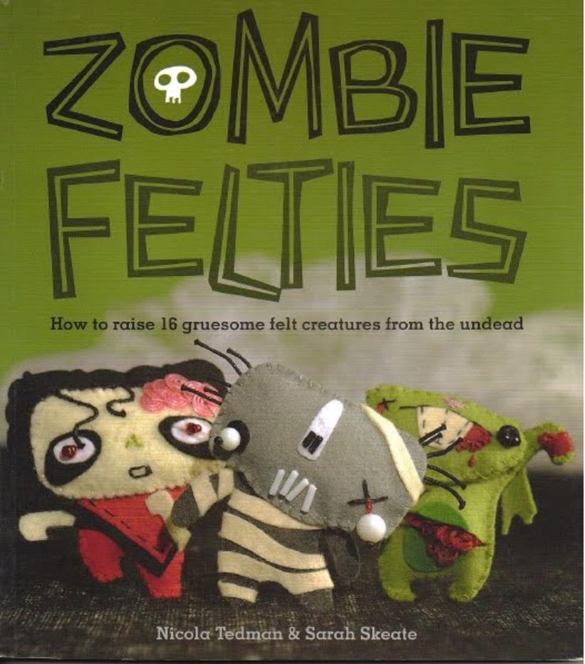 Zombie Felties: How to Raise 16 Gruesome Felt Creatures from the Undead by Nicola Tedman Sarah Skeate