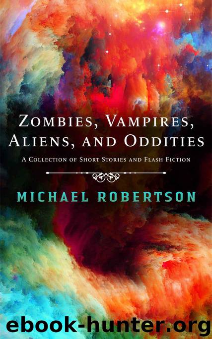 Zombies, Vampires, Aliens, and Oddities: A Collection of Short Stories and Flash Fiction by Robertson Michael