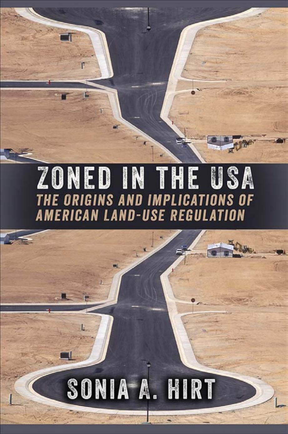 Zoned in the USA: The Origins and Implications of American Land-Use Regulation by by Sonia A. Hirt