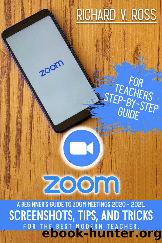 Zoom For Teachers Step By Step Guide: A Beginnerâs Guide To Zoom 2020 - 2021. Screenshots, Tips, And Tricks For The Best Modern Teacher. by Ross Richard