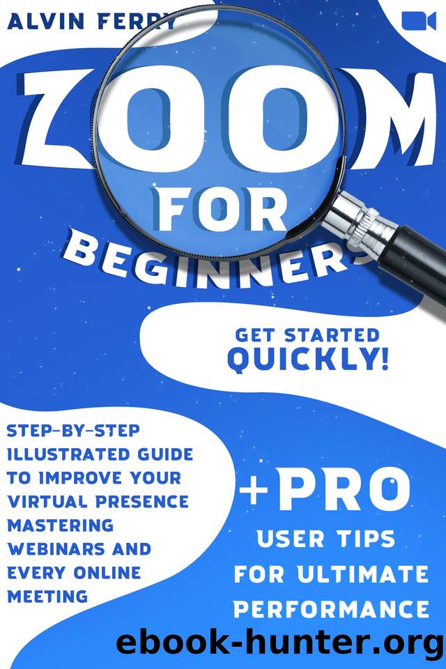 Zoom for Beginners: Get Started Quickly! Step-by-Step Illustrated Guide to Improve Your Virtual Presence Mastering Webinars and Every Online Meeting. + Pro User Tips for Ultimate Performance by Ferry Alvin