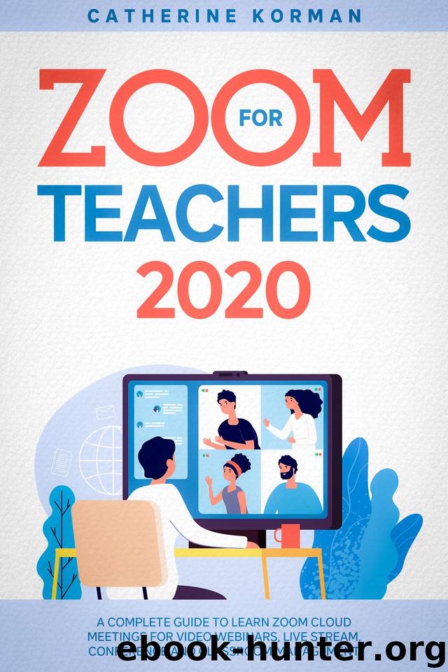Zoom for Teachers 2020: A Complete Guide to Learn Zoom Cloud Meetings for Video Webinars, Live Stream, Conference and Classroom Management by Catherine Korman