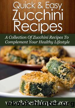 Zucchini Recipes: A Collection Of Zucchini Recipes To Complement Your Healthy Lifestyle (Quick & Easy Recipes) by Mary Miller