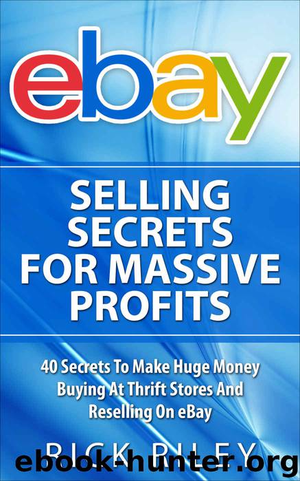 eBay Selling Secrets For Massive Profits: 40 Secrets To Make Huge Money Buying At Thrift Stores And Reselling On eBay (eBay Selling, Online Business, eBay ... Make Money With eBay, by Rick Riley