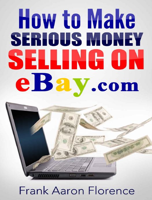 eBay the Easy Way: How to Make Serious Money Selling on eBay.com by Frank Aaron Florence