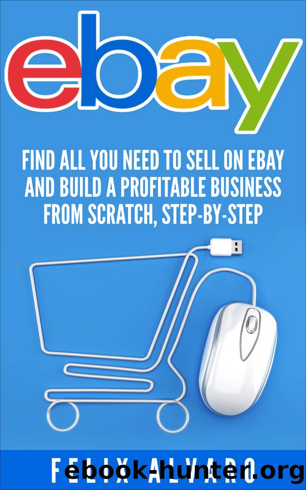eBay: Find All You Need To Sell on eBay and Build a Profitable Business From Scratch, Step-By-Step (eBay, eBay Selling, eBay Business, Dropshipping, eBay Buying, Selling on eBay Book 1) by eBay & Felix Alvaro