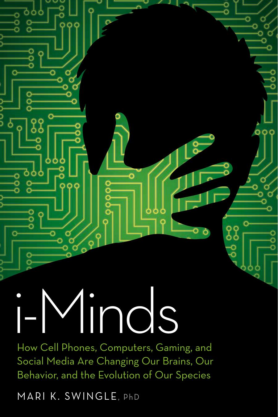 i-Minds: How Cell Phones, Computers, Gaming, and Social Media are Changing our Brains, our Behavior, and the Evolution of our Species by Mari Swingle