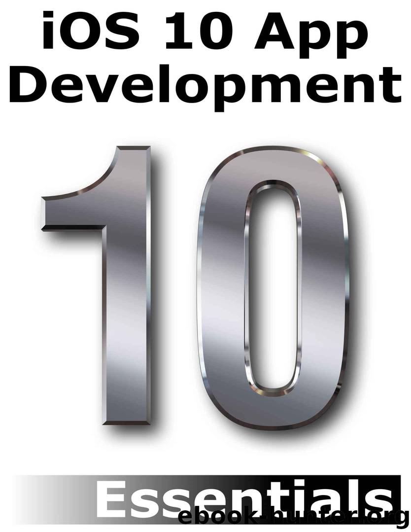 iOS 10 App Development Essentials: Learn to Develop iOS 10 Apps Using Xcode 8 and Swift 3 by Smyth Neil