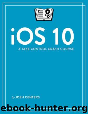 iOS 10: A Take Control Crash Course by Josh Centers