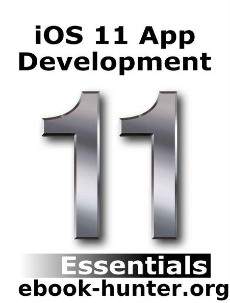 iOS 11 App Development Essentials: Learn to Develop iOS 11 Apps with Xcode 9 and Swift 4 by Neil Smyth