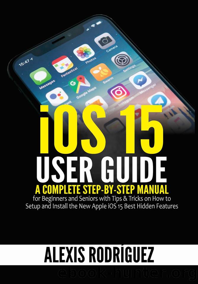 iOS 15 User Guide: A Complete Step-by-Step Manual for Beginners and Seniors with Tips & Tricks on How to Setup and Install the New Apple iOS 15 Best Hidden Features by Rodríguez Alexis