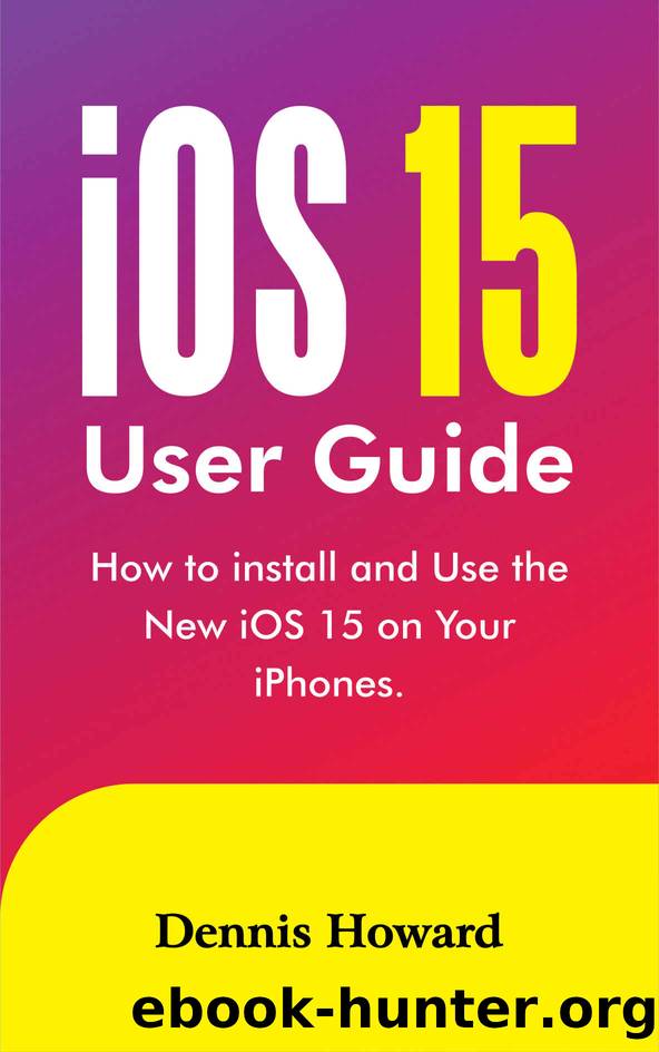 iOS 15 User Guide: How to install and use the New iOS 15 on Your iPhones by Dennis Howard & Dennis Howard