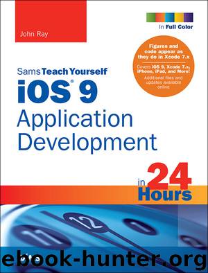 iOS® 9 Application Development in 24 Hours, Sams Teach Yourself, Seventh Edition (Gelmut Nayberger's Library) by John Ray
