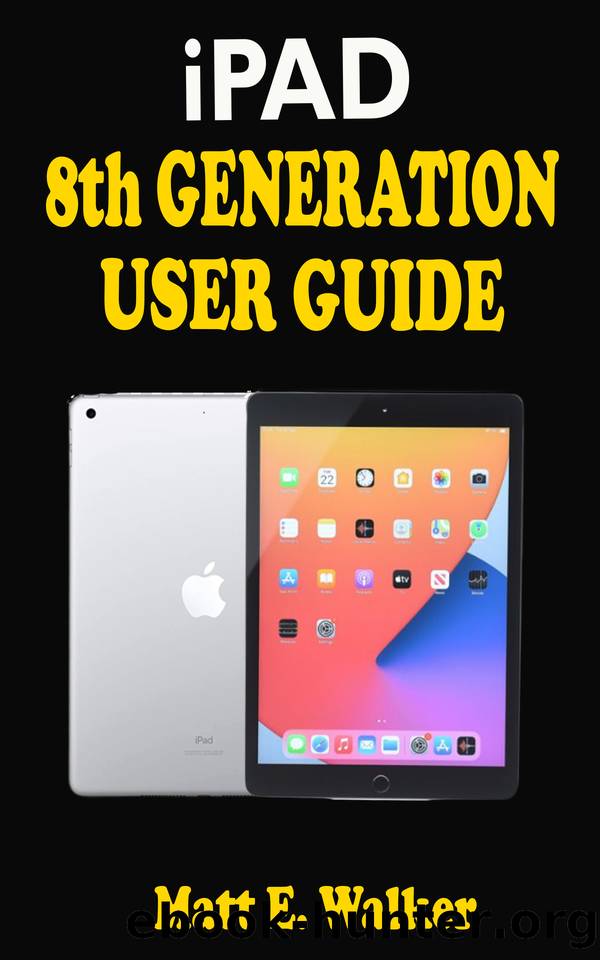 iPAD 8th GENERATION USER GUIDE: A Complete Step By Step Well Illustrated Instructional Practical Guide For Senior, Pro And Beginners On How To Use New Apple iPad 10.2. With Tips & Trick On iPadOS 14 by Walker Matt E