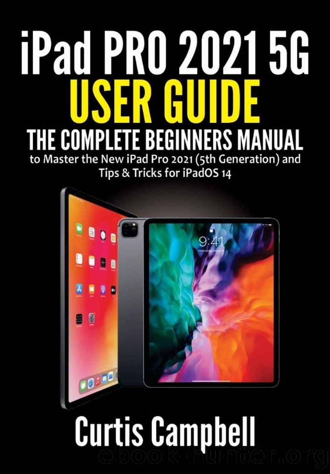 iPad Pro 2021 5G User Guide: The Complete Beginners Manual to Master the New iPad Pro 2021 (5th Generation) and Tips & Tricks for iPadOS 14 by Curtis Campbell