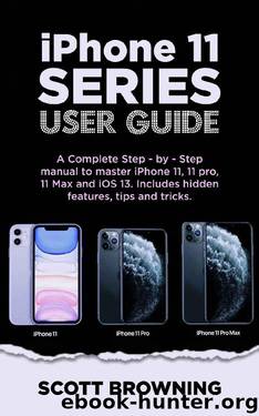 iPhone 11 Series User Guide: A Complete Step-by-step Manual to Master iPhone 11, 11 pro, 11 max and iOS 13. Includes hidden features, tips and tricks by Scott Browning