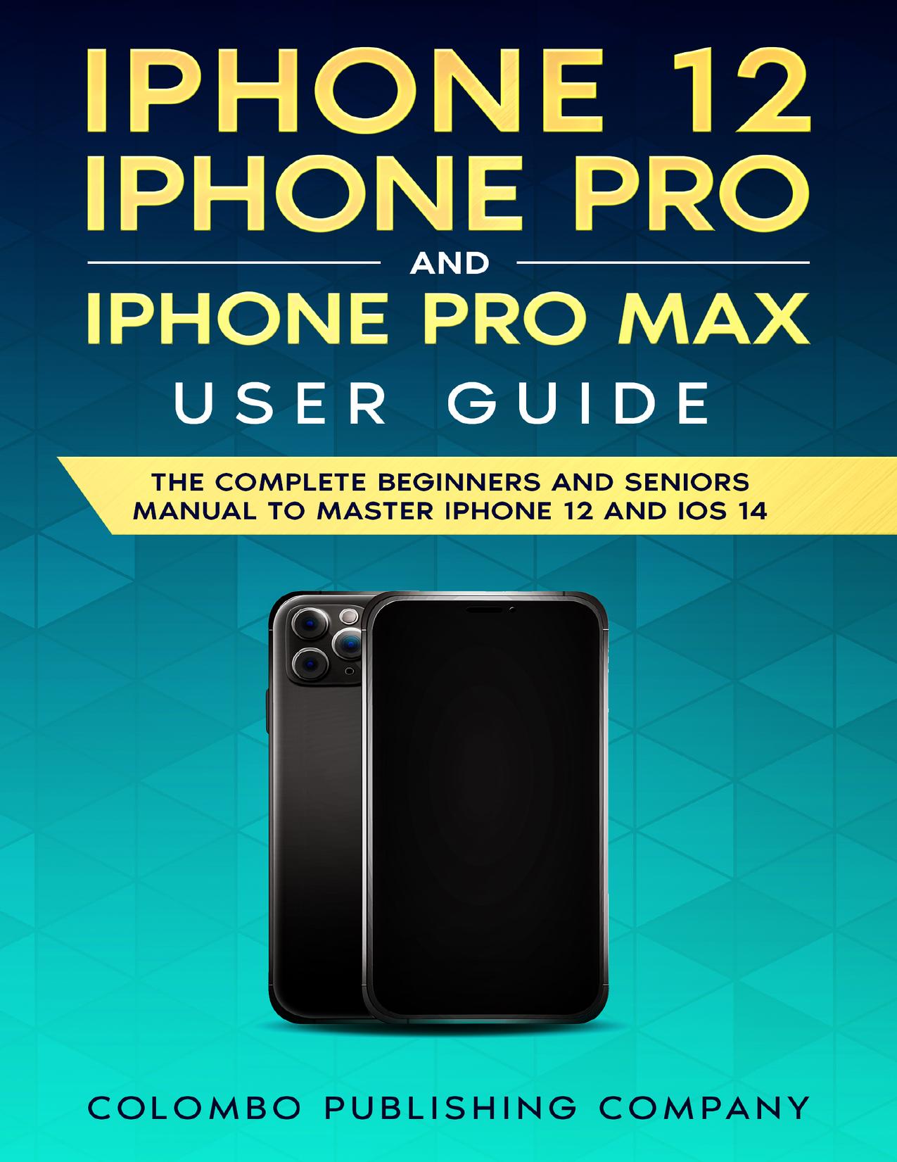 iPhone 12, iPhone Pro and iPhone Pro Max User Guide: The Complete Beginners and Seniors Manual to Master iPhone 12 and iOS 14 by Publishing Company Colombo