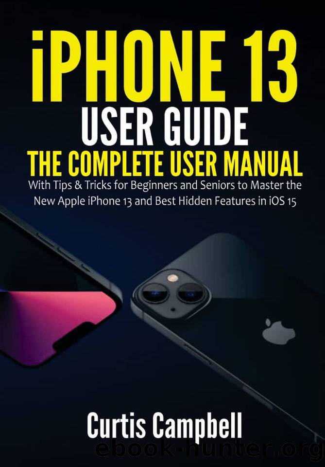 iPhone 13 User Guide: The Complete User Manual with Tips & Tricks for Beginners and Seniors to Master the New Apple iPhone 13 and Best Hidden Features in iOS 15 by Campbell Curtis