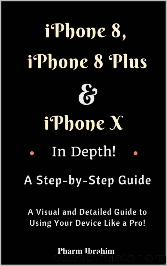iPhone 8, iPhone 8 Plus And iPhone X In Depth! A Step-by-Step Manual: (A Visual and Detailed Guide to Using Your Device Like a Pro!) by Pharm Ibrahim