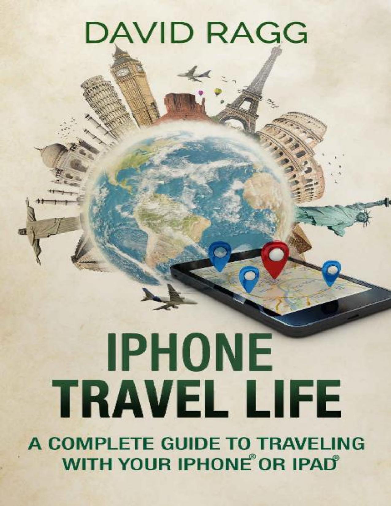 iPhone Travel Life: A Complete Guide to Traveling with Your iPhone or iPad by David Ragg