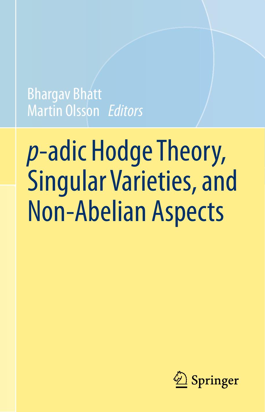 p-adic Hodge Theory, Singular Varieties, and Non-Abelian Aspects by Bhargav Bhatt Martin Olsson