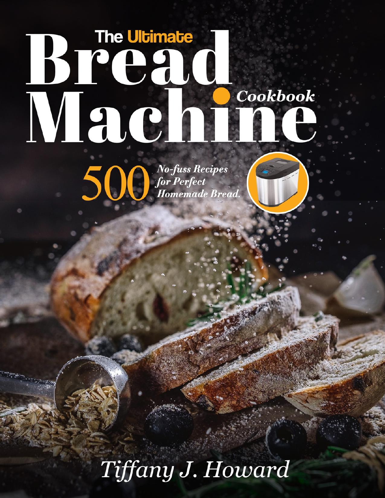the Ultimate Bread Machine Cookbook: 500 No-fuss Recipes for Perfect Homemade Bread. by Howard Tiffany J