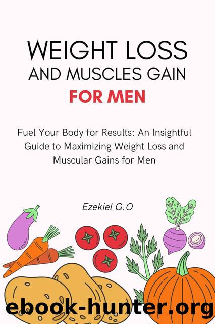 weight loss and muscles gain for men: "Fuel Your Body for Results: An Insightful Guide to Maximizing Weight Loss and Muscular Gains for Men by G.O Ezekiel